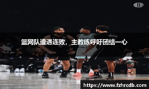 篮网队遭遇连败，主教练呼吁团结一心