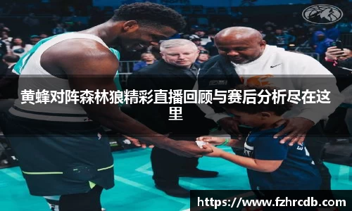 黄蜂对阵森林狼精彩直播回顾与赛后分析尽在这里