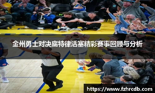 金州勇士对决底特律活塞精彩赛事回顾与分析