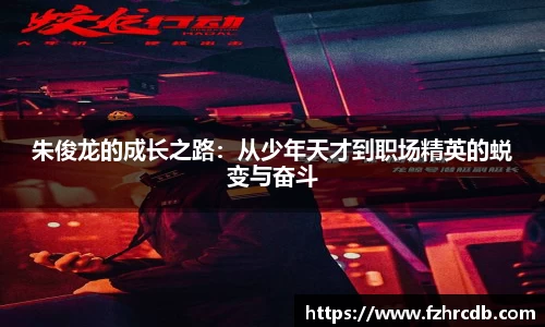 朱俊龙的成长之路：从少年天才到职场精英的蜕变与奋斗