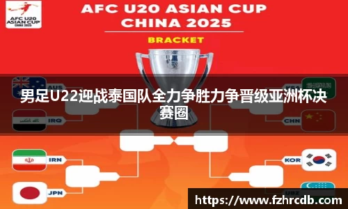 男足U22迎战泰国队全力争胜力争晋级亚洲杯决赛圈