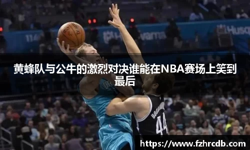 黄蜂队与公牛的激烈对决谁能在NBA赛场上笑到最后