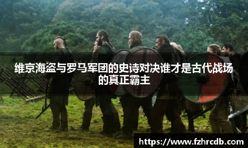 维京海盗与罗马军团的史诗对决谁才是古代战场的真正霸主