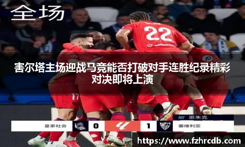 害尔塔主场迎战马竞能否打破对手连胜纪录精彩对决即将上演