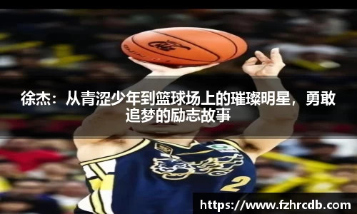徐杰：从青涩少年到篮球场上的璀璨明星，勇敢追梦的励志故事