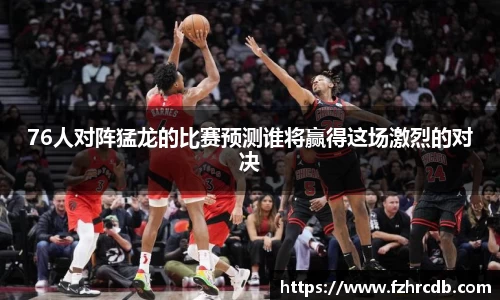 76人对阵猛龙的比赛预测谁将赢得这场激烈的对决