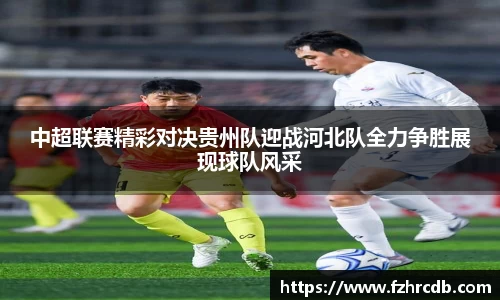 中超联赛精彩对决贵州队迎战河北队全力争胜展现球队风采