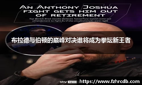 布拉德与伯顿的巅峰对决谁将成为拳坛新王者