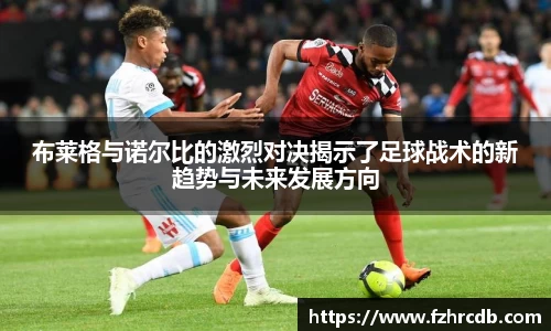 布莱格与诺尔比的激烈对决揭示了足球战术的新趋势与未来发展方向