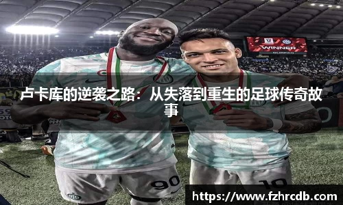 卢卡库的逆袭之路：从失落到重生的足球传奇故事