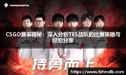 CSGO赛事揭秘：深入分析TES战队的比赛策略与经验分享