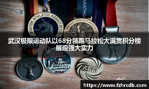 武汉极限运动队以68分领跑马拉松大满贯积分榜展现强大实力