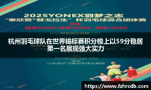 杭州羽毛球队在世界锦标赛积分榜上以59分稳居第一名展现强大实力